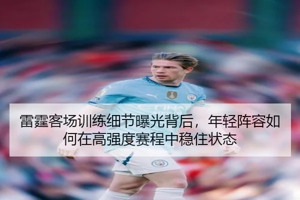 雷霆客场训练细节曝光背后，年轻阵容如何在高强度赛程中稳住状态