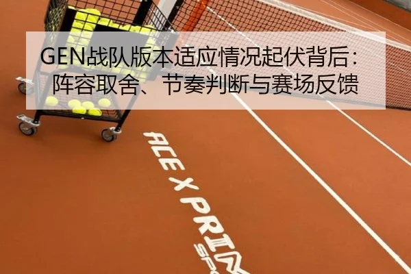 GEN战队版本适应情况起伏背后：阵容取舍、节奏判断与赛场反馈